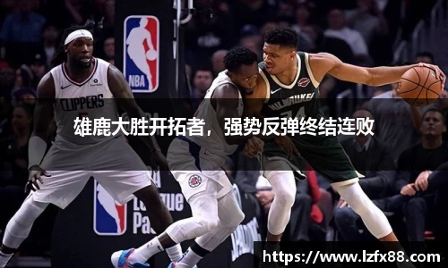 雄鹿大胜开拓者，强势反弹终结连败