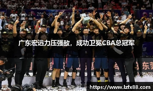 广东宏远力压强敌，成功卫冕CBA总冠军