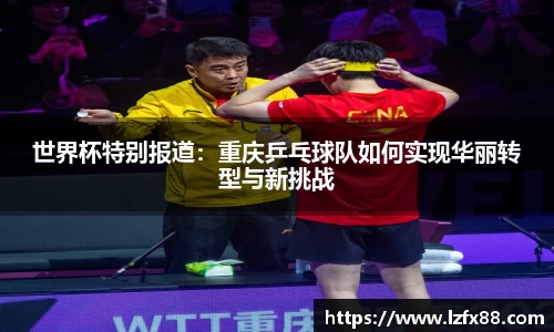 世界杯特别报道：重庆乒乓球队如何实现华丽转型与新挑战