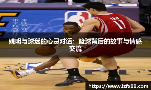 姚明与球迷的心灵对话：篮球背后的故事与情感交流