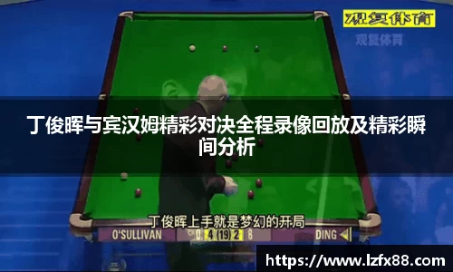 丁俊晖与宾汉姆精彩对决全程录像回放及精彩瞬间分析