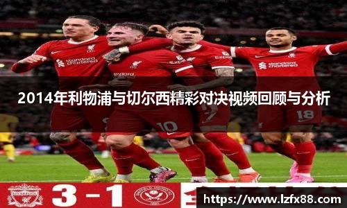2014年利物浦与切尔西精彩对决视频回顾与分析