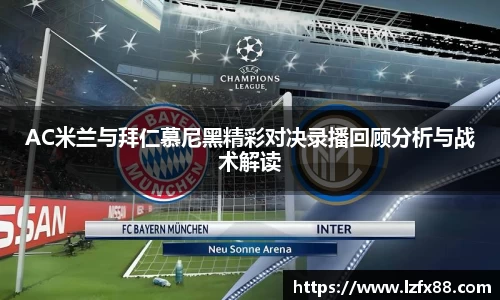 AC米兰与拜仁慕尼黑精彩对决录播回顾分析与战术解读