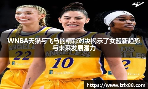 WNBA天猫与飞马的精彩对决揭示了女篮新趋势与未来发展潜力