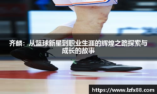 齐麟：从篮球新星到职业生涯的辉煌之路探索与成长的故事
