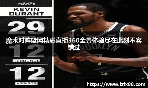 魔术对阵篮网精彩直播360全景体验尽在此刻不容错过
