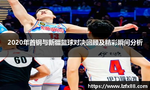 2020年首钢与新疆篮球对决回顾及精彩瞬间分析