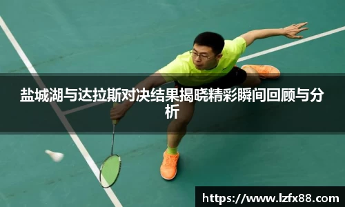 盐城湖与达拉斯对决结果揭晓精彩瞬间回顾与分析