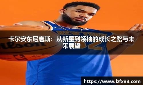 卡尔安东尼唐斯：从新星到领袖的成长之路与未来展望